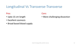 Longitudinal Vs Transverse-Transverse
Pros
• Upto 15 cm length
• Excellent cosmesis
• Broad based blood supply
Cons
• More challenging dissection
Dept Of Urology, KMC and GRH, Chennai 53
 