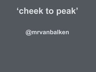 @mrvanbalken
‘cheek to peak’
 