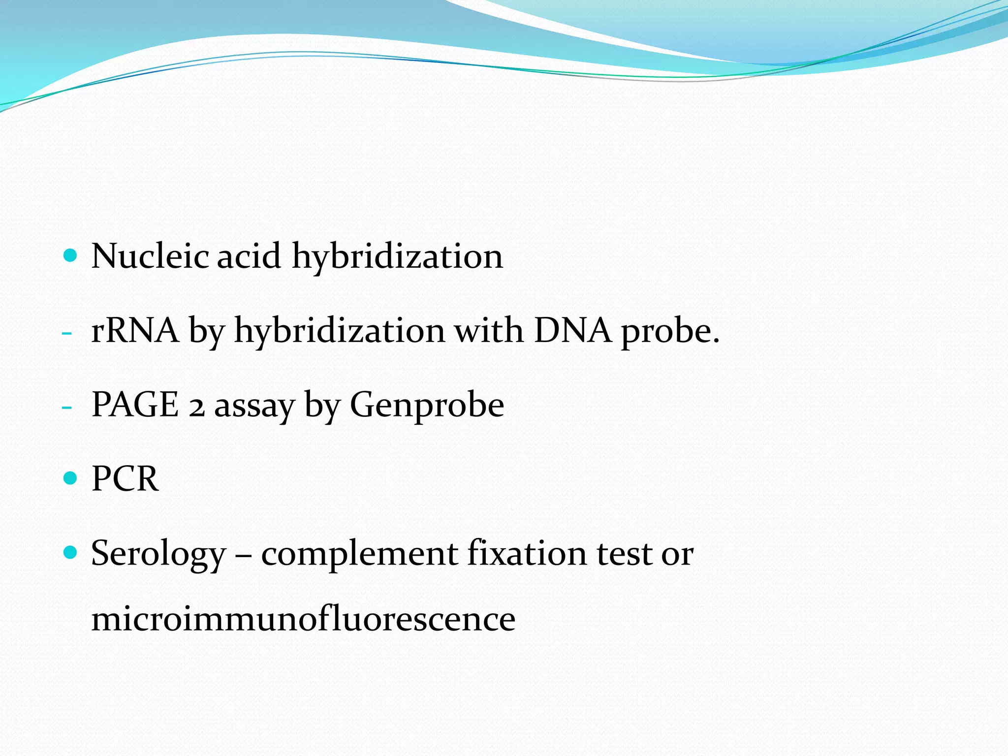  Nucleic acid hybridization
- rRNA by hybridization with DNA probe.
- PAGE 2 assay by Genprobe
 PCR
 Serology – complement fixation test or

microimmunofluorescence

 