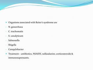  Organisms associated with Reiter’s syndrome are
- N. gonorrhoea
- C. trachomatis
- U. urealyticum

- Salmonella
- Shigella
- Campylobacter
 Treatment – antibiotics, NSAIDS, sulfasalazine, corticosteroids &

immunosupressants.

 