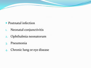  Postnatal infection
1.

Neonatal conjunctivitis

2. Ophthalmia neonatorum
3. Pneumonia
4. Chronic lung or eye disease

 