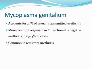 Mycoplasma genitalium
 Accounts for 29% of sexually transmitted urethritis
 More common organism in C. trachomatis negative

urethritis in 13-45% of cases
 Common in recurrent urethritis

 
