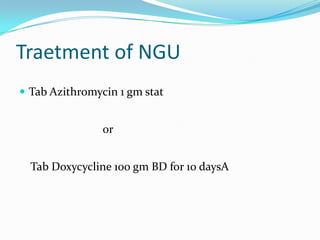 Traetment of NGU
 Tab Azithromycin 1 gm stat

or
Tab Doxycycline 100 gm BD for 10 daysA

 