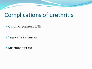 Complications of urethritis
 Chronic recurrent UTIs
 Trigonitis in females
 Stricture urethra

 