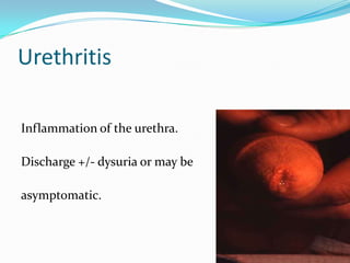 Urethritis
Inflammation of the urethra.

Discharge +/- dysuria or may be
asymptomatic.

 