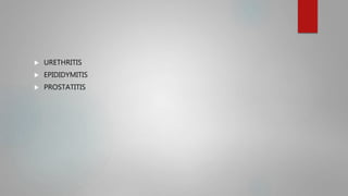  URETHRITIS
 EPIDIDYMITIS
 PROSTATITIS
 