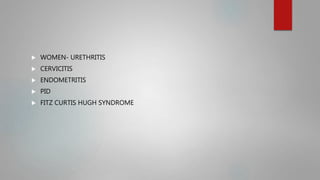  WOMEN- URETHRITIS
 CERVICITIS
 ENDOMETRITIS
 PID
 FITZ CURTIS HUGH SYNDROME
 