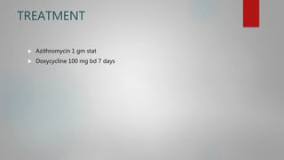TREATMENT
 Azithromycin 1 gm stat
 Doxycycline 100 mg bd 7 days
 