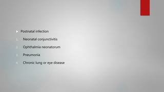  Postnatal infection
1. Neonatal conjunctivitis
2. Ophthalmia neonatorum
3. Pneumonia
4. Chronic lung or eye disease
 