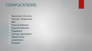 COMPLICATIONS
 Recurrence / Chronicity
 Phimosis / Paraphimosis
 BXO
 Prepucial Adhesions
 Prepucial Perforation
 Phagaedena
 Scarring / pigmentation
 Meatal Sricture
 Lymphedema
 Neoplasm
 