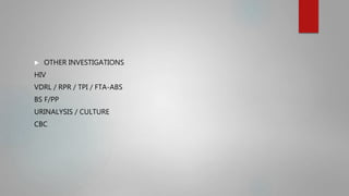  OTHER INVESTIGATIONS
HIV
VDRL / RPR / TPI / FTA-ABS
BS F/PP
URINALYSIS / CULTURE
CBC
 