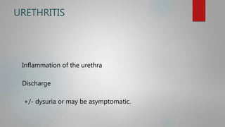 URETHRITIS
Inflammation of the urethra
Discharge
+/- dysuria or may be asymptomatic.
 