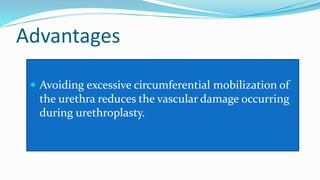 Advantages
 Avoiding excessive circumferential mobilization of
the urethra reduces the vascular damage occurring
during urethroplasty.
 