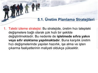5.1. Üretim Planlama Stratejileri
1. Talebi izleme stratejisi: Bu stratejide, üretim hızı talepteki
değişmelere bağlı olar...