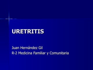 URETRITIS Juan Hernández Gil R-2 Medicina Familiar y Comunitaria 