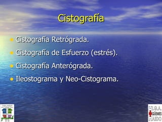 Cistografía Cistografía Retrógrada. Cistografía de Esfuerzo (estrés). Cistografía Anterógrada. Ileostograma y Neo-Cistograma. 