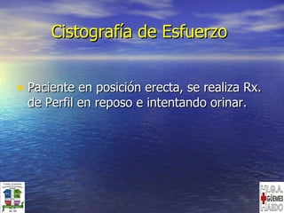 Cistografía de Esfuerzo  Paciente en posición erecta, se realiza Rx. de Perfil en reposo e intentando orinar. 