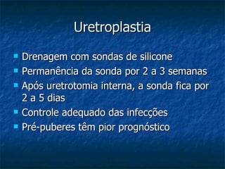 Uretroplastia Drenagem com sondas de silicone Permanência da sonda por 2 a 3 semanas Após uretrotomia interna, a sonda fica por 2 a 5 dias Controle adequado das infecções Pré-puberes têm pior prognóstico 