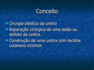 Conceito Cirurgia plástica da uretra Reparação cirúrgica de uma lesão ou defeito da uretra. Construção de uma uretra com tecidos cutaneos vizinhos 