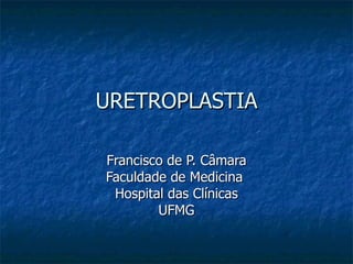 URETROPLASTIA Francisco de P. Câmara Faculdade de Medicina  Hospital das Clínicas UFMG 