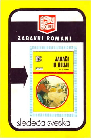 ZABAVNI R O M A N I
^illiliilllillllllllllllllllliiiliilllliliiiiiilllllllilllHii
Bnoi647
H-|l
JAHAĆI
U OLUJI
u FLOREfM
ZABAVIM! ROMANI • 18 DtlMARA
sledeča sveska
 