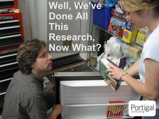 1
Well, We've
Done All
This
Research,
Now What?
 