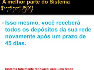  Isso mesmo, você receberá
todos os depósitos da sua rede
novamente após um prazo de
45 dias.
 