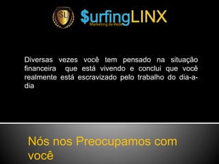 Diversas vezes você tem pensado na situação
financeira que está vivendo e conclui que você
realmente está escravizado pelo trabalho do dia-a-
dia
Marketing de Rede
Nós nos Preocupamos com
você
 