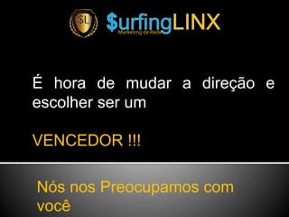 É hora de mudar a direção e
escolher ser um
VENCEDOR !!!
Marketing de Rede
Nós nos Preocupamos com
você
 