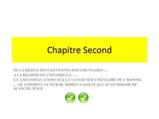 Chapitre Second DE LA DÉRIVE DES CONTINENTS DOCUMENTAIRES … À LA RECHERCHE UNIVERSELLE … ET A SES IMPLICATIONS SUR LA NATURE DOCUMENTAIRE DE L’HOMME. …  OU COMMENT LE WEB DE MÖBIUS LASSE PLACE AU SYNDROME DE BLANCHE NEIGE. 