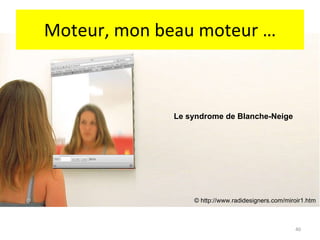 Moteur, mon beau moteur … Le syndrome de Blanche-Neige © http://www.radidesigners.com/miroir1.htm 