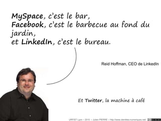 Me, Myself and InternetPanorama des réseaux sociaux…et de ce qu'on peut y faireURFIST Lyon – 2010  – Julien PIERRE – http://www.identites-numeriques.net/