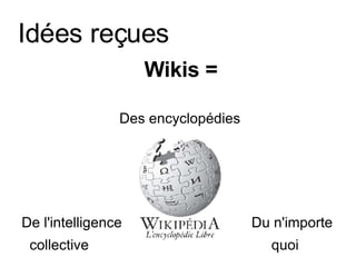 Idées reçues Wikis =   Des encyclopédies De l'intelligence    Du n'importe  collective    quoi  