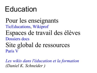 Education Pour les enseignants  TicEducations ,  Wikiprof Espaces de travail des élèves Dossiers docs Site global de ressources Paris V Les wikis dans l'éducation et la formation   (Daniel K. Schneider ) 