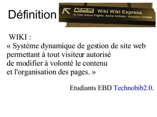 Définition WIKI : « Système dynamique de gestion de site web permettant à tout visiteur autorisé  de modifier à volonté le contenu  et l'organisation des pages. »  Etudiants EBD  Technobib2.0 . 