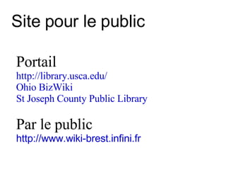 Site pour le public Portail http://library.usca.edu/ Ohio BizWiki St Joseph County Public Library Par le public http://www.wiki-brest.infini.fr 