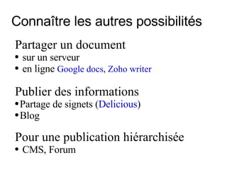 Connaître les autres possibilités Partager un document sur un serveur en ligne  Google docs ,  Zoho writer Publier des informations Partage de signets ( Delicious ) Blog Pour une publication hiérarchisée CMS, Forum 