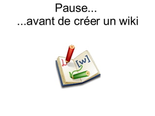 Pause...  ...avant de créer un wiki 