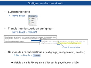Sauvegarder une image
Le cas des images
Passer la souris sur l’image >
clic sur l’icône
(au préalable, s’assurer qu’option sélectionnée
dans les options de la barre d’outils)
filtre sur les images
Voir également l’extension de navigateur Awesome Screenshot par Diigo sur Firefox
et la fonctionnalité Screenshot sur Chrome pour des captures d’écran annotées
 image visible directement dans My Library
(bouton Collapse/expand)
sur Firefox sur Chrome
 