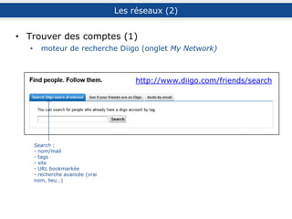 Se créer des réseaux
My Network (4) : création
abonnements /
abonnés
suivre le compte
(ou se
désabonner)
regarder les
comptes
suivis
derniers signets
groupes
tags
navigation sur le compte
points communs
avec le compte
(groupes, tags,
signets)
CompteDiigodeT.Chaimbault
 