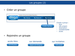 Les groupes (5) : utilisation
Quelques exemples d’utilisation
groupe de veille
ex. : groupe MoodleLab, groupe c2i2emes
outil de travail interne
ex. : groupe privé FLA Consultants
réseaux sociaux éducatifs
Diigo Educator Accounts
 
