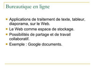 Bureautique en ligne Applications de traitement de texte, tableur, diaporama, sur le Web. Le Web comme espace de stockage. Possibilités de partage et de travail collaboratif. Exemple : Google documents. 