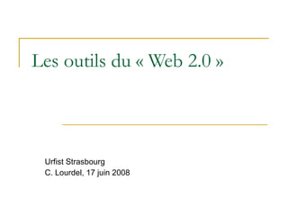 Les outils du « Web 2.0 » Urfist Strasbourg C. Lourdel, 17 juin 2008 