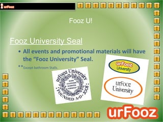 Fooz U! Fooz University Seal All events and promotional materials will have the “Fooz University” Seal. ** Except bathroom Stalls.   