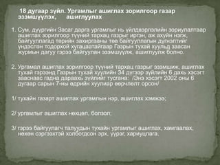 18 дугаар зүйл. Ургамлыг ашиглах зорилгоор газар
  эзэмшүүлэх,    ашиглуулах

1. Сум, дүүргийн Засаг дарга ургамлыг нь үйлдвэрлэлийн зориулалтаар
   ашиглах зорилгоор түүний тархац газрыг иргэн, аж ахуйн нэгж,
   байгууллагад төрийн захиргааны төв байгууллагын дүгнэлтийг
   үндэслэн тодорхой хугацаатайгаар Газрын тухай хуульд заасан
   журмын дагуу гэрээ байгуулан эзэмшүүлж, ашиглуулж болно.

2. Ургамал ашиглах зорилгоор түүний тархац газрыг эзэмшиж, ашиглах
   тухай гэрээнд Газрын тухай хуулийн З4 дүгээр зүйлийн 6 дахь хэсэгт
   зааснаас гадна дараахь зүйлийг тусгана: /Энэ хэсэгт 2002 оны 6
   дугаар сарын 7-ны өдрийн хуулиар өөрчлөлт орсон/

1/ тухайн газарт ашиглах ургамлын нэр, ашиглах хэмжээ;

2/ ургамлыг ашиглах нөхцөл, болзол;

3/ гэрээ байгуулагч талуудын тухайн ургамлыг ашиглах, хамгаалах,
   нөхөн сэргээхтэй холбогдсон эрх, үүрэг, хариуцлага.
 