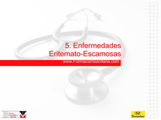 5. Enfermedades Eritemato-Escamosas www.FormacionSanitaria.com 