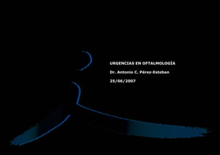 URGENCIAS EN OFTALMOLOGÍA
Dr. Antonio C. Pérez-Esteban
25/06/2007

 