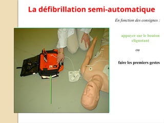 faire les premiers gestes
La défibrillation semi-automatique
En fonction des consignes :
ou
appuyer sur le bouton
clignotant
 