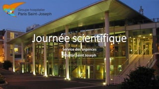 Journée scientifique
Service des urgences
Hôpital Saint Joseph
 