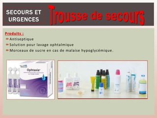 Produits :
Antiseptique
Solution pour lavage ophtalmique
Morceaux de sucre en cas de malaise hypoglycémique.
 